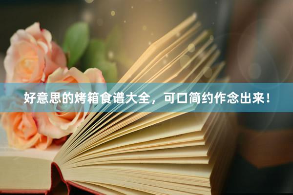 好意思的烤箱食谱大全，可口简约作念出来！