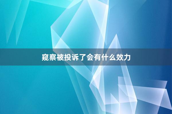 窥察被投诉了会有什么效力