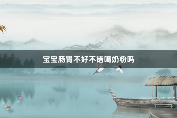 宝宝肠胃不好不错喝奶粉吗