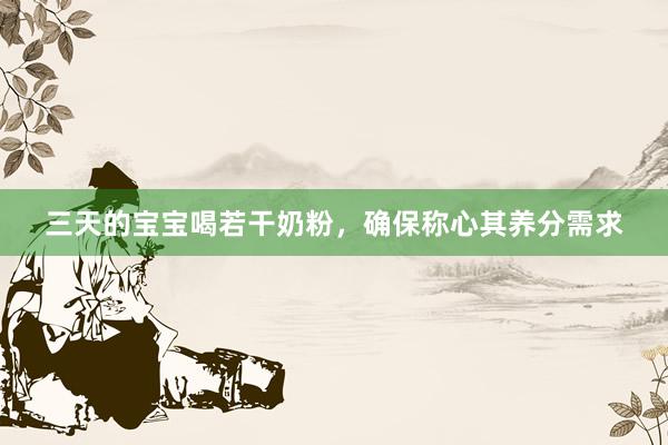 三天的宝宝喝若干奶粉，确保称心其养分需求