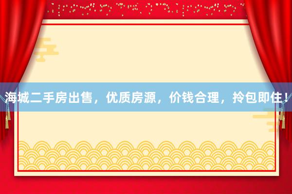 海城二手房出售，优质房源，价钱合理，拎包即住！