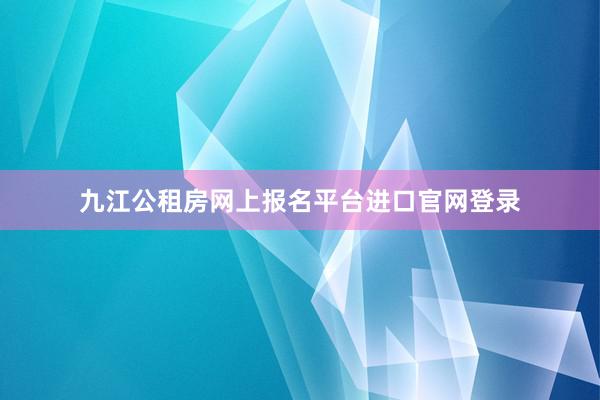 九江公租房网上报名平台进口官网登录
