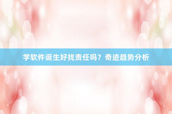 学软件诞生好找责任吗？奇迹趋势分析