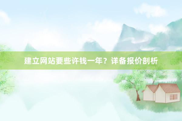 建立网站要些许钱一年？详备报价剖析