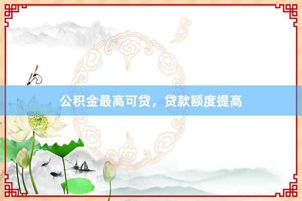 公积金最高可贷，贷款额度提高