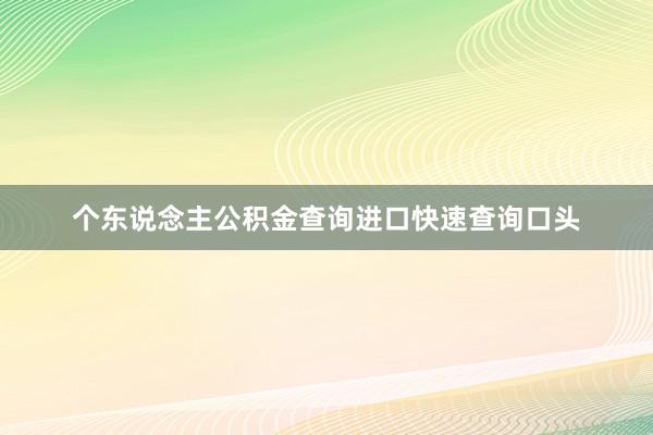 个东说念主公积金查询进口快速查询口头
