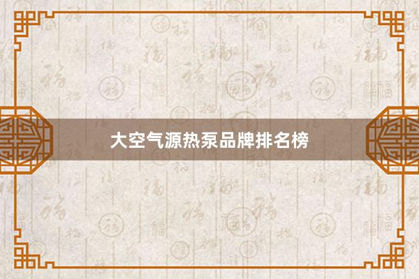 大空气源热泵品牌排名榜