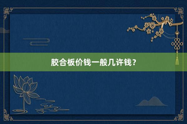 胶合板价钱一般几许钱？