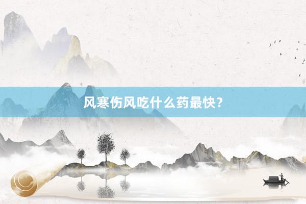 风寒伤风吃什么药最快？