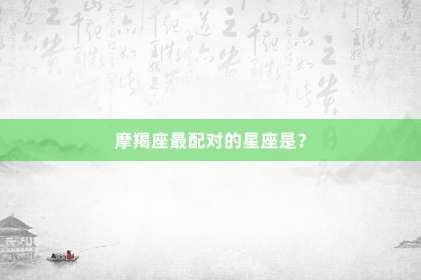 摩羯座最配对的星座是？